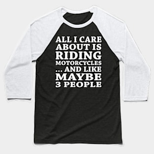 All  I Care About Is Riding Motorcycles  And Like Maybe 3 People Baseball T-Shirt